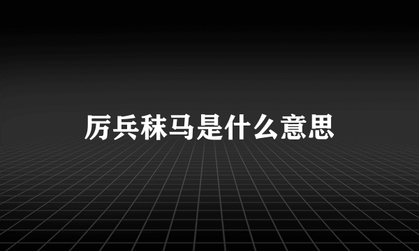 厉兵秣马是什么意思