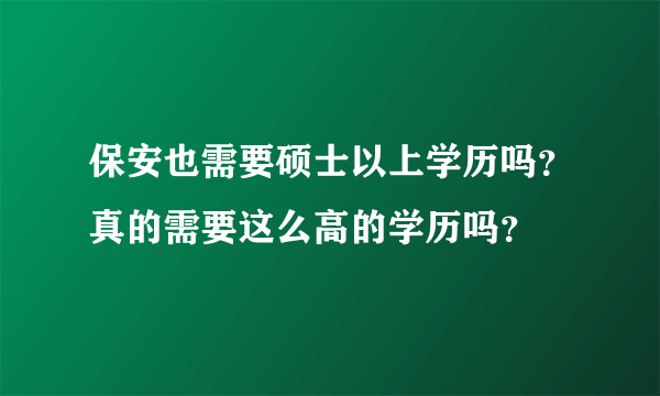 保安也需要硕士以上学历吗？真的需要这么高的学历吗？