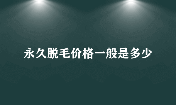 永久脱毛价格一般是多少