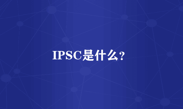 IPSC是什么？