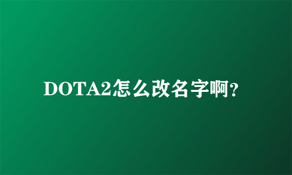 DOTA2怎么改名字啊？