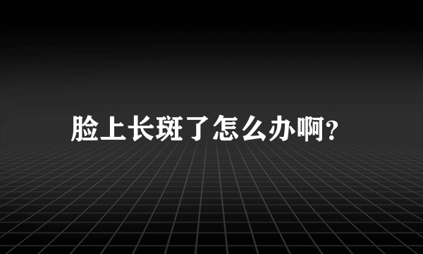 脸上长斑了怎么办啊？