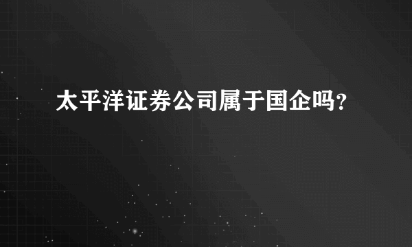 太平洋证券公司属于国企吗？