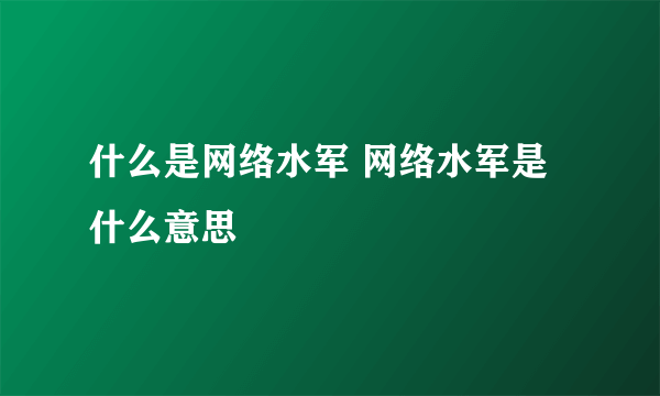 什么是网络水军 网络水军是什么意思