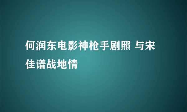 何润东电影神枪手剧照 与宋佳谱战地情