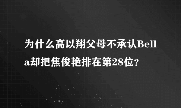 为什么高以翔父母不承认Bella却把焦俊艳排在第28位？