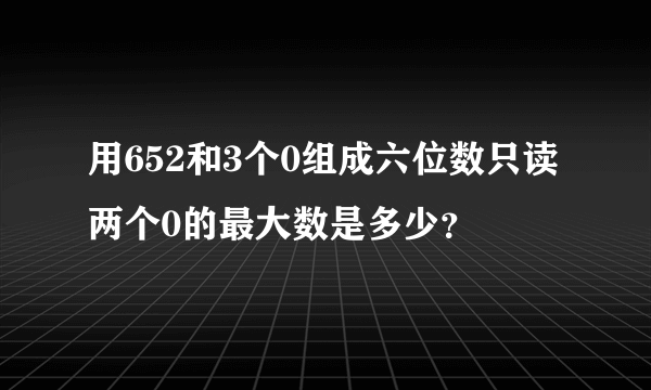 用652和3个0组成六位数只读两个0的最大数是多少？