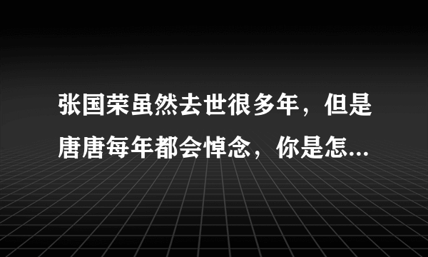 张国荣虽然去世很多年，但是唐唐每年都会悼念，你是怎么看待这段感情的？