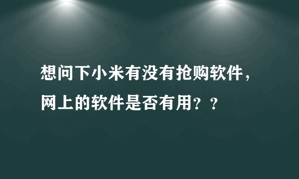 想问下小米有没有抢购软件，网上的软件是否有用？？