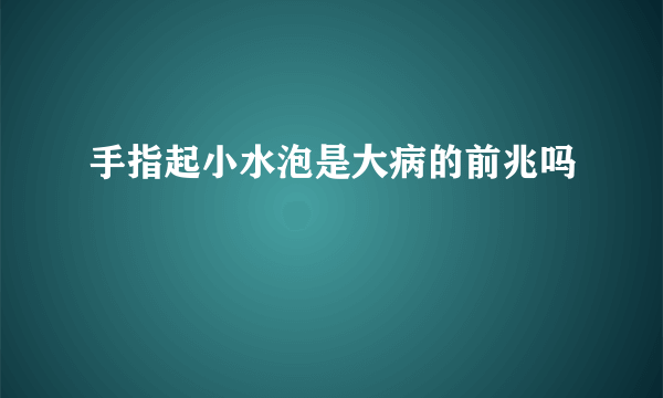 手指起小水泡是大病的前兆吗