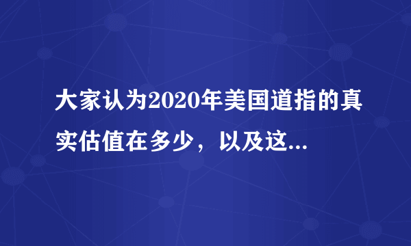 大家认为2020年美国道指的真实估值在多少，以及这次大跌后，美股市值是否会被低估。?