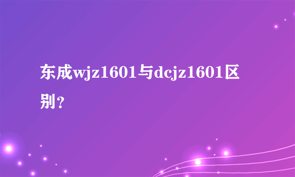 东成wjz1601与dcjz1601区别？