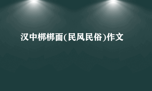 汉中梆梆面(民风民俗)作文