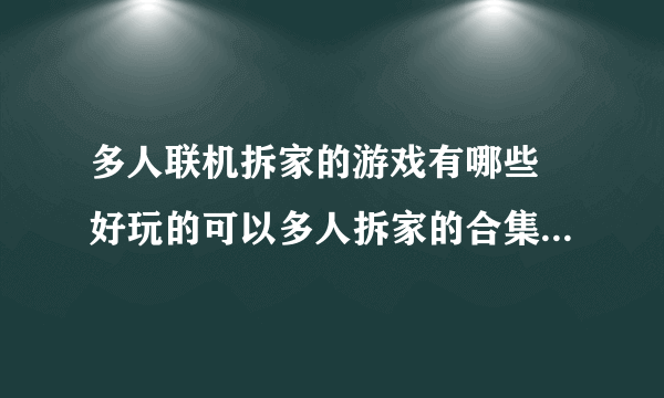 多人联机拆家的游戏有哪些 好玩的可以多人拆家的合集游戏推荐2021