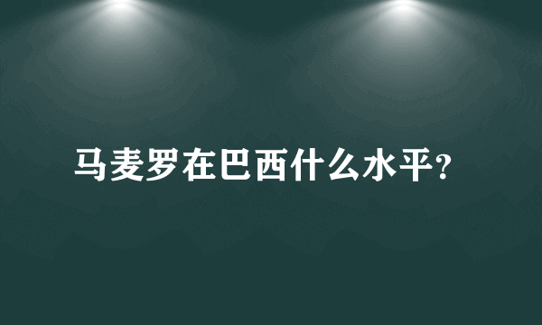 马麦罗在巴西什么水平？