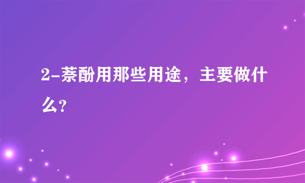 2-萘酚用那些用途，主要做什么？