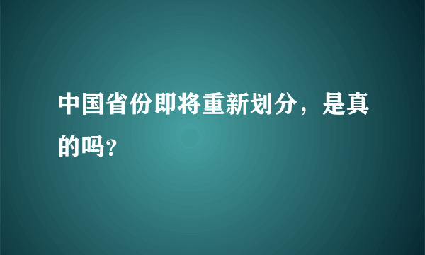 中国省份即将重新划分，是真的吗？