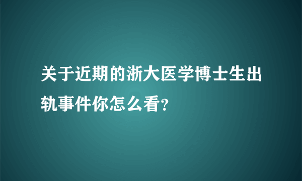 关于近期的浙大医学博士生出轨事件你怎么看？