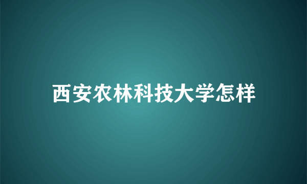 西安农林科技大学怎样