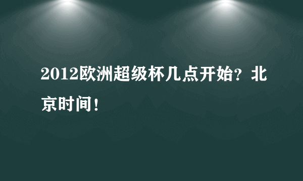 2012欧洲超级杯几点开始？北京时间！