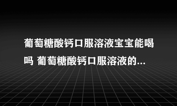 葡萄糖酸钙口服溶液宝宝能喝吗 葡萄糖酸钙口服溶液的功效是什么