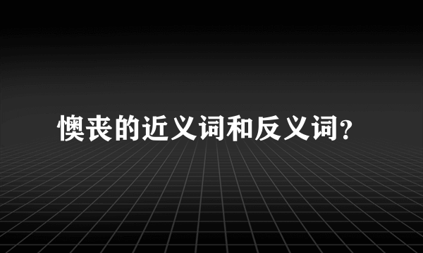 懊丧的近义词和反义词？