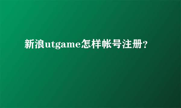 新浪utgame怎样帐号注册？