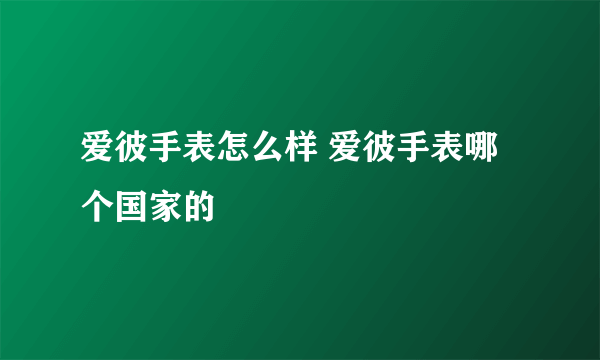 爱彼手表怎么样 爱彼手表哪个国家的