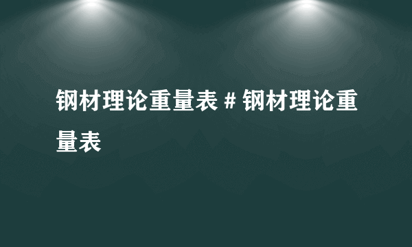 钢材理论重量表＃钢材理论重量表