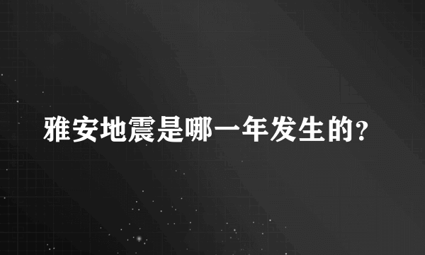 雅安地震是哪一年发生的？