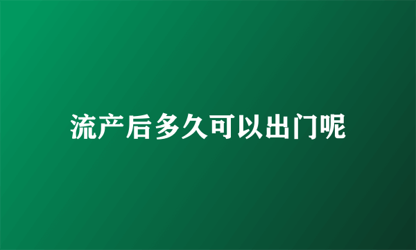 流产后多久可以出门呢