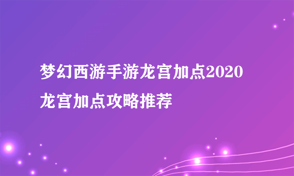 梦幻西游手游龙宫加点2020 龙宫加点攻略推荐