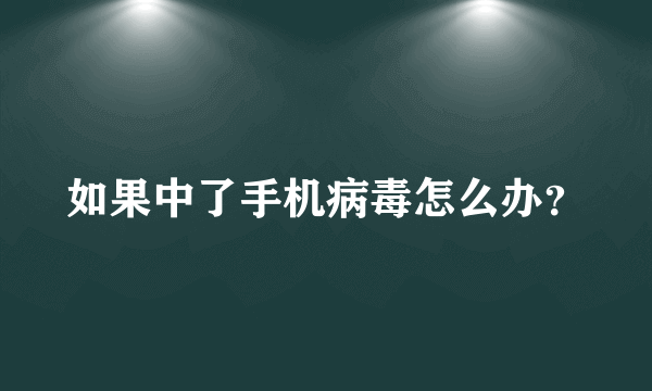 如果中了手机病毒怎么办？