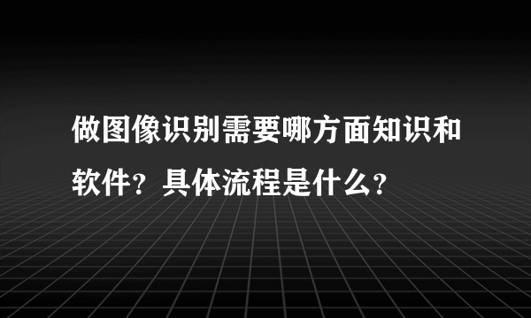 做图像识别需要哪方面知识和软件？具体流程是什么？