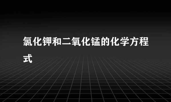 氯化钾和二氧化锰的化学方程式