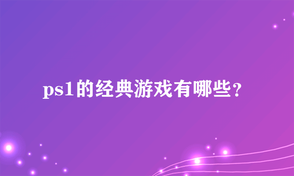 ps1的经典游戏有哪些？