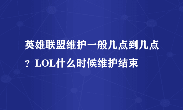 英雄联盟维护一般几点到几点？LOL什么时候维护结束