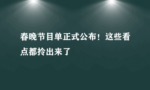 春晚节目单正式公布！这些看点都拎出来了