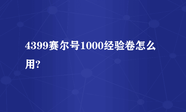 4399赛尔号1000经验卷怎么用?