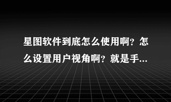 星图软件到底怎么使用啊？怎么设置用户视角啊？就是手机动它的地图也自动动，而不需要人手动来滑动。我位？