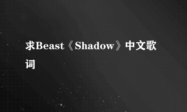 求Beast《Shadow》中文歌词