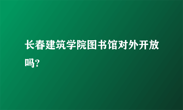 长春建筑学院图书馆对外开放吗?