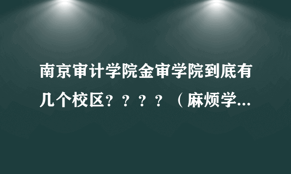 南京审计学院金审学院到底有几个校区？？？？（麻烦学哥学姐说得具体点）