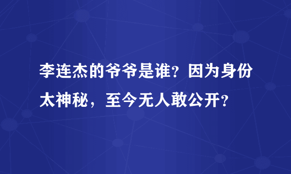 李连杰的爷爷是谁？因为身份太神秘，至今无人敢公开？