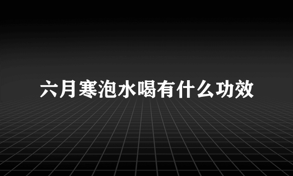 六月寒泡水喝有什么功效