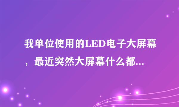 我单位使用的LED电子大屏幕，最近突然大屏幕什么都不显示了