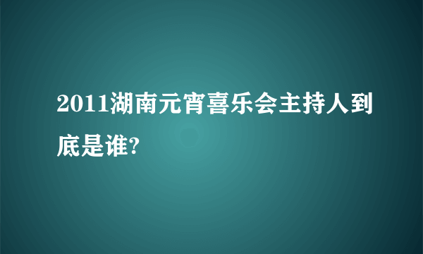 2011湖南元宵喜乐会主持人到底是谁?