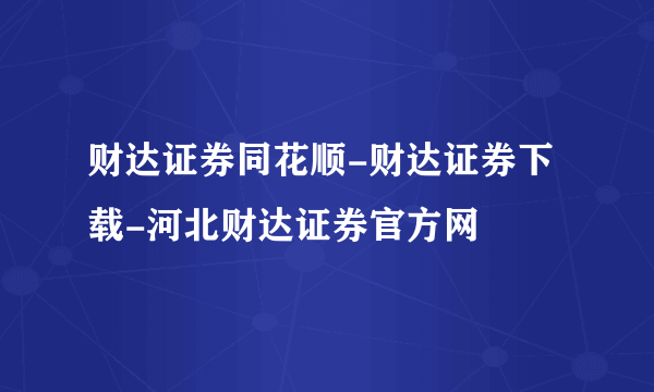 财达证券同花顺-财达证券下载-河北财达证券官方网