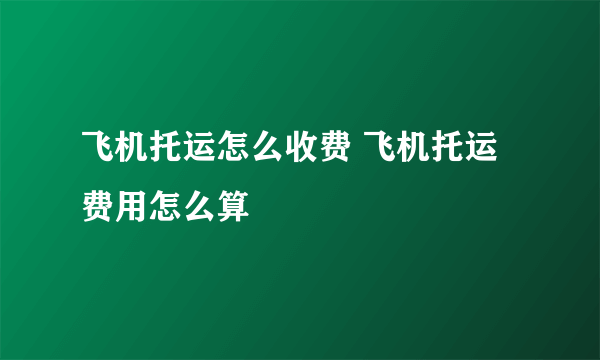 飞机托运怎么收费 飞机托运费用怎么算