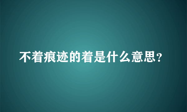 不着痕迹的着是什么意思？